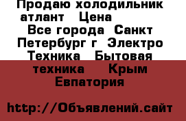 Продаю холодильник атлант › Цена ­ 5 500 - Все города, Санкт-Петербург г. Электро-Техника » Бытовая техника   . Крым,Евпатория